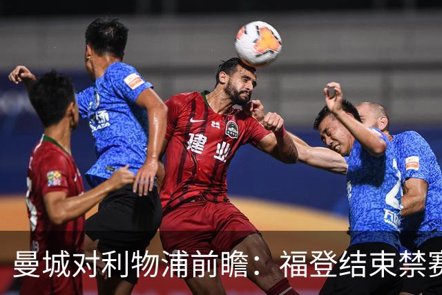 曼城对利物浦前瞻：福登结束禁赛，塞梅尼奥和奥赖利存疑