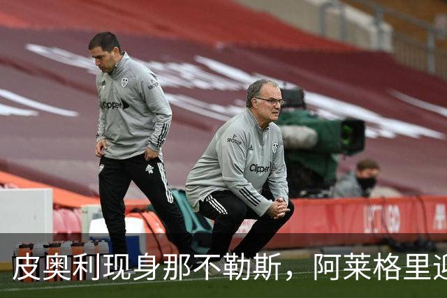 皮奥利现身那不勒斯，阿莱格里迎战罗马前的压力考验